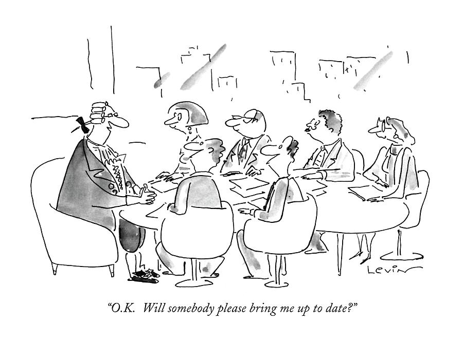 O.k.  Will Somebody Please Bring Me Up To Date? Drawing by Arnie Levin