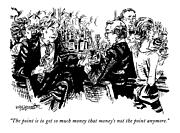 The Point Is To Get So Much Money That Money's Drawing by William Hamilton