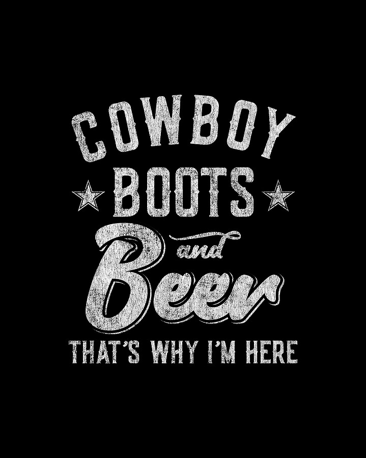 Cowboy Boots and Beer Thats Why Im Here Digital Art by Flippin Sweet Gear