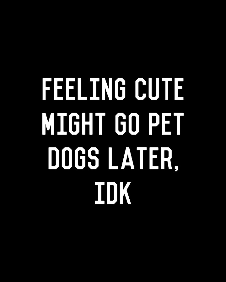 Feeling Cute Might Go Pet Dogs Later IDK Digital Art by Flippin Sweet Gear