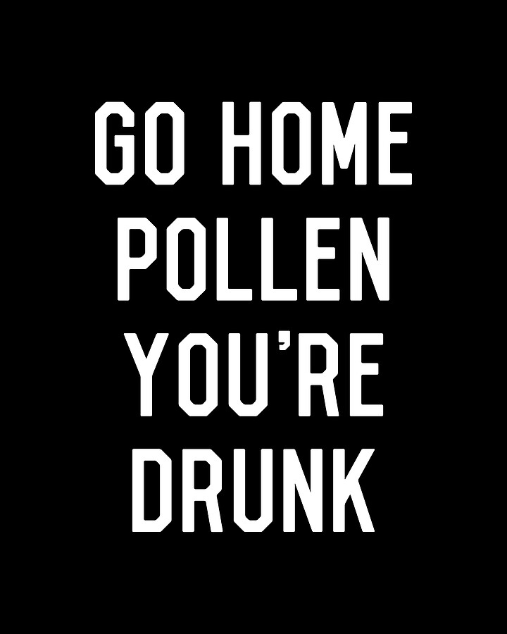 Go Home Pollen Youre Drunk Allergy Season Digital Art by Flippin Sweet Gear