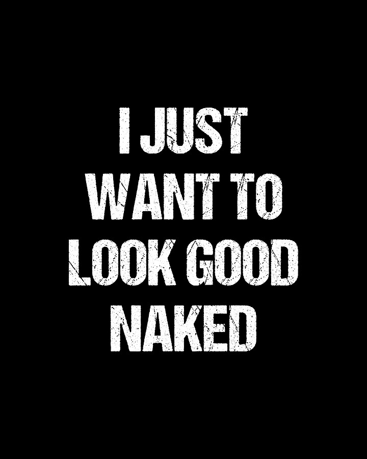 I Just Want To Look Good Naked Digital Art by Flippin Sweet Gear