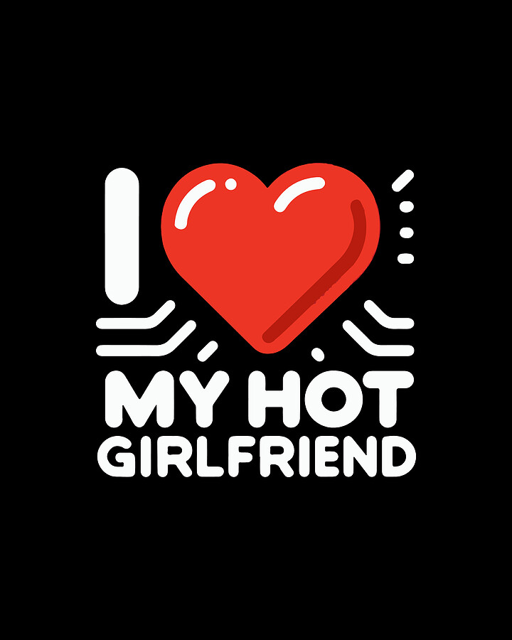 I Love My Hot Girlfriend Digital Art by Flippin Sweet Gear