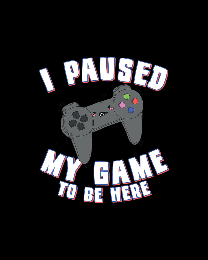 I Paused My Game to Be Here Gamer Digital Art by Flippin Sweet Gear