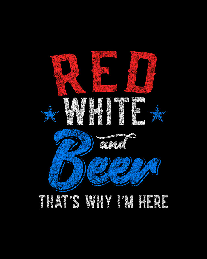 Red White and Beer Thats Why Im Here 4th of July Digital Art by Flippin Sweet Gear