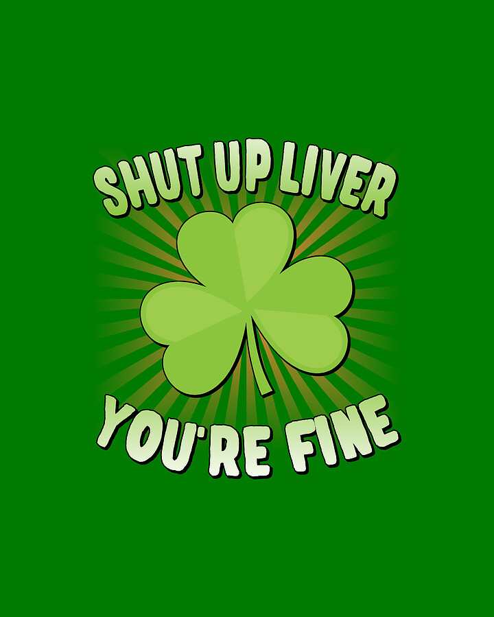 Shut Up Liver Youre Fine St Patricks Day Digital Art by Flippin Sweet Gear
