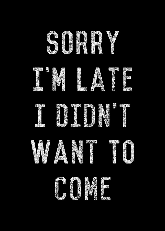 Sorry Im Late I Didnt Want to Come Digital Art by Flippin Sweet Gear