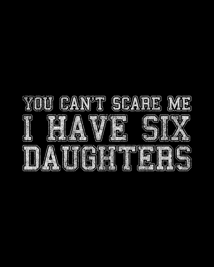 You Cant Scare Me I Have Six Daughters Digital Art by Flippin Sweet Gear