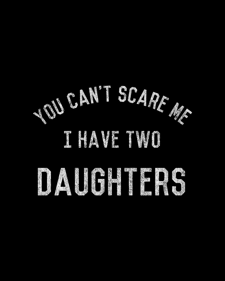 You Cant Scare Me I Have Two Daughters Digital Art by Flippin Sweet Gear
