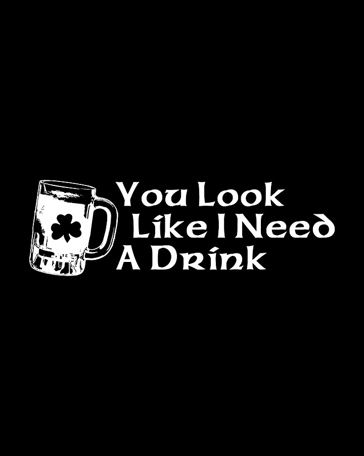 You Look Like I Need A Drink Digital Art by Flippin Sweet Gear