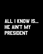 All I Know is He Aint My President Digital Art by Flippin Sweet Gear