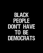 Black People Dont Have to Be Democrats Digital Art by Flippin Sweet Gear