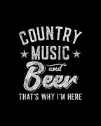 Country Music and Beer Thats Why Im Here Digital Art by Flippin Sweet Gear