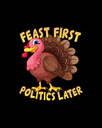 Feast First Politics Later Funny Thanksgiving Digital Art by Flippin Sweet Gear