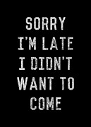 Sorry Im Late I Didnt Want to Come Digital Art by Flippin Sweet Gear