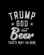 Trump God and Beer Thats Why Im Here Digital Art by Flippin Sweet Gear