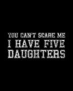 You Cant Scare Me I Have Five Daughters Digital Art by Flippin Sweet Gear