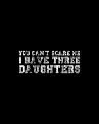 You Cant Scare Me I Have Three Daughters Digital Art by Flippin Sweet Gear